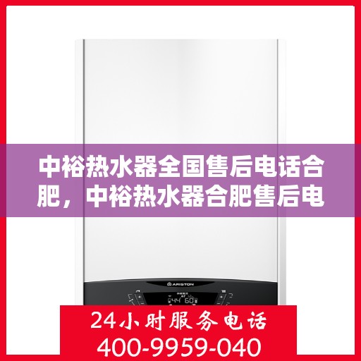 中裕热水器全国售后电话合肥，中裕热水器合肥售后电话，全天候专业服务，贴心保障您的温暖生活。