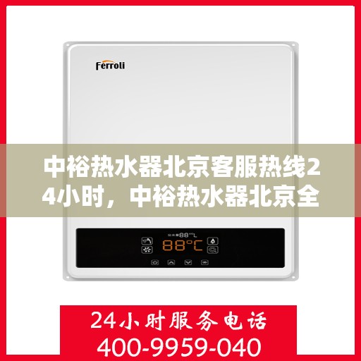 中裕热水器北京客服热线24小时，中裕热水器北京全天候客服热线，温暖服务不打烊