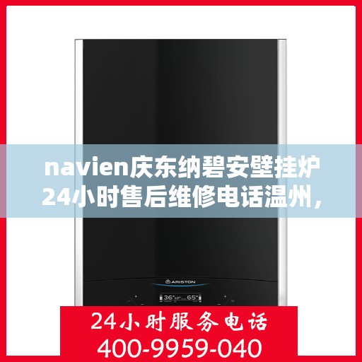 navien庆东纳碧安壁挂炉24小时售后维修电话温州，Navien庆东纳碧安壁挂炉温州24小时专业售后维修服务电话
