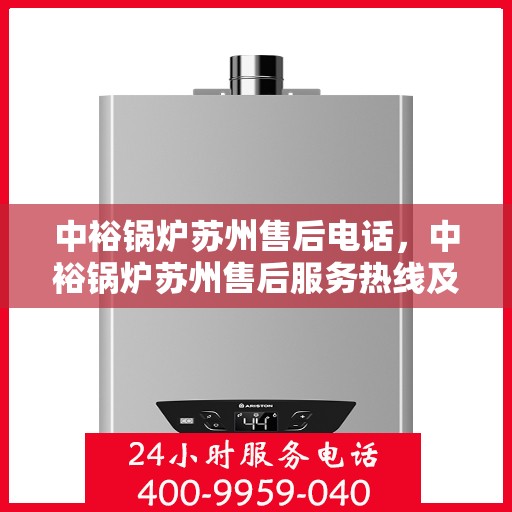 中裕锅炉苏州售后电话，中裕锅炉苏州售后服务热线及电话详解