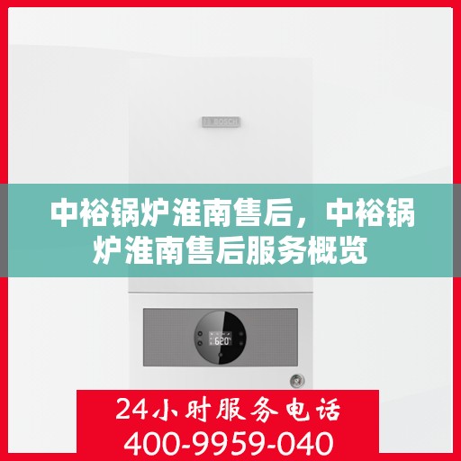 中裕锅炉淮南售后，中裕锅炉淮南售后服务概览