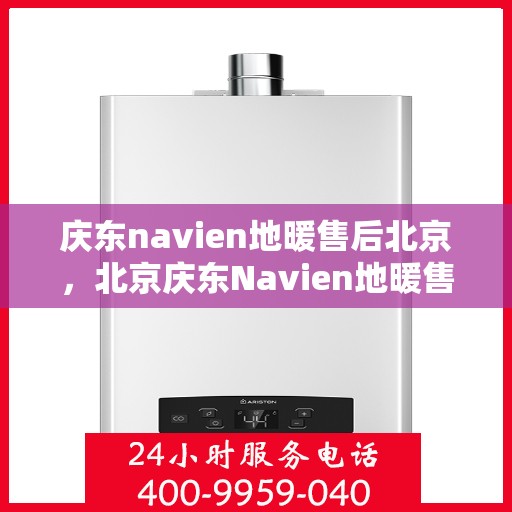 庆东navien地暖售后北京，北京庆东Navien地暖售后服务详解