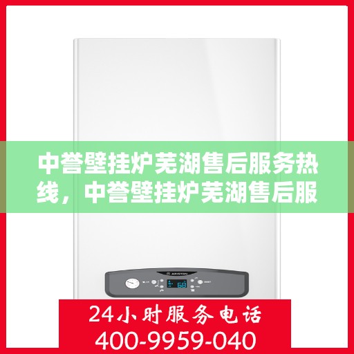 中誉壁挂炉芜湖售后服务热线，中誉壁挂炉芜湖售后服务热线，专业团队为您提供全方位服务支持