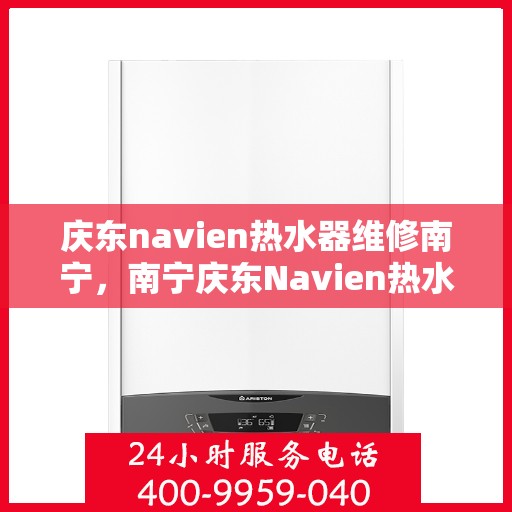 庆东navien热水器维修南宁，南宁庆东Navien热水器专业维修服务