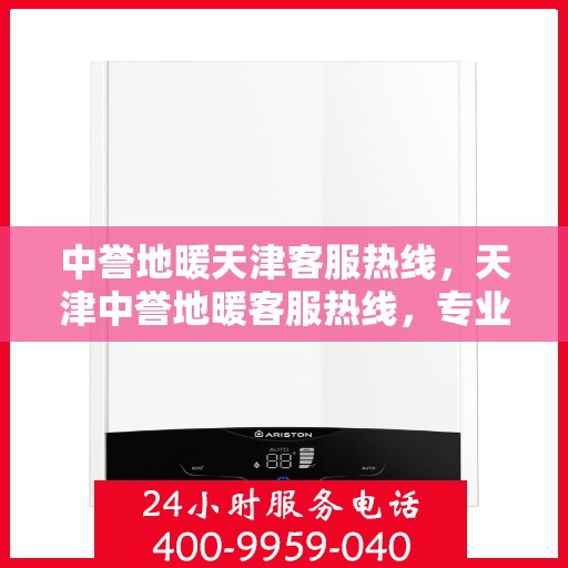 中誉地暖天津客服热线，天津中誉地暖客服热线，专业解答与暖心服务触手可及