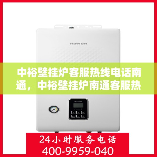 中裕壁挂炉客服热线电话南通，中裕壁挂炉南通客服热线电话全攻略