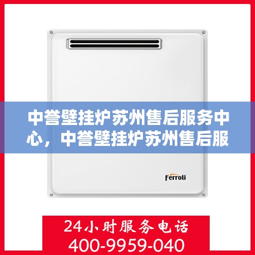 中誉壁挂炉苏州售后服务中心，中誉壁挂炉苏州售后服务中心，专业维修与贴心服务团队