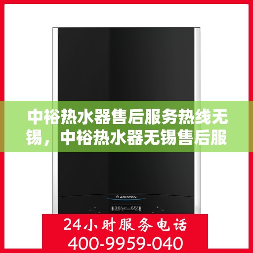 中裕热水器售后服务热线无锡，中裕热水器无锡售后服务热线详解，专业团队，贴心服务