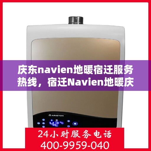庆东navien地暖宿迁服务热线，宿迁Navien地暖庆东服务热线，专业品质，温暖您的生活