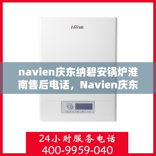 navien庆东纳碧安锅炉淮南售后电话，Navien庆东纳碧安锅炉淮南专业售后支持热线