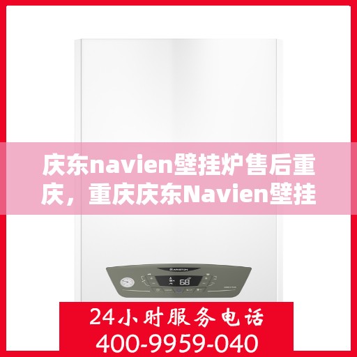 庆东navien壁挂炉售后重庆，重庆庆东Navien壁挂炉专业售后服务