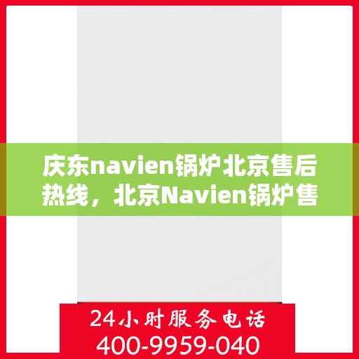 庆东navien锅炉北京售后热线，北京Navien锅炉售后热线，专业服务，贴心保障