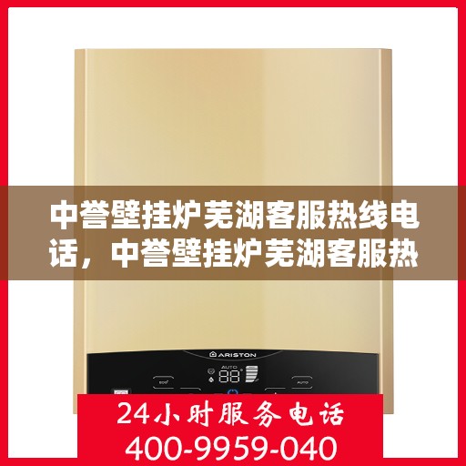 中誉壁挂炉芜湖客服热线电话，中誉壁挂炉芜湖客服热线，一站式专业服务的温暖连线