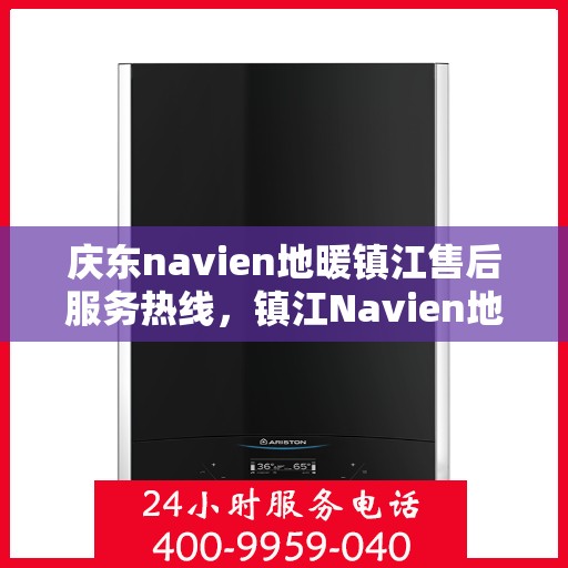 庆东navien地暖镇江售后服务热线，镇江Navien地暖庆东售后服务热线，专业解决您的地暖问题
