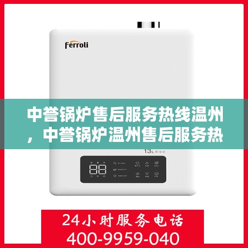 中誉锅炉售后服务热线温州，中誉锅炉温州售后服务热线全面升级，贴心服务随叫随到