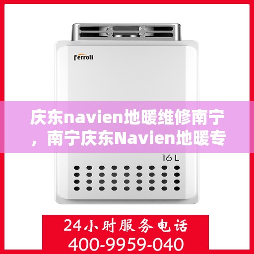 庆东navien地暖维修南宁，南宁庆东Navien地暖专业维修服务