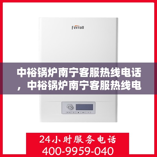 中裕锅炉南宁客服热线电话，中裕锅炉南宁客服热线电话公布，专业服务就在您身边！