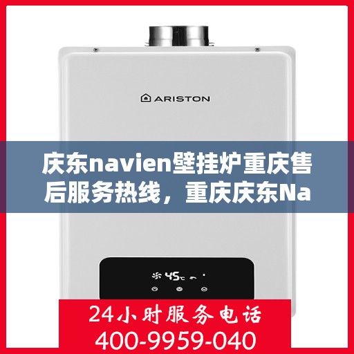 庆东navien壁挂炉重庆售后服务热线，重庆庆东Navien壁挂炉售后服务热线，专业解决您的暖心问题！