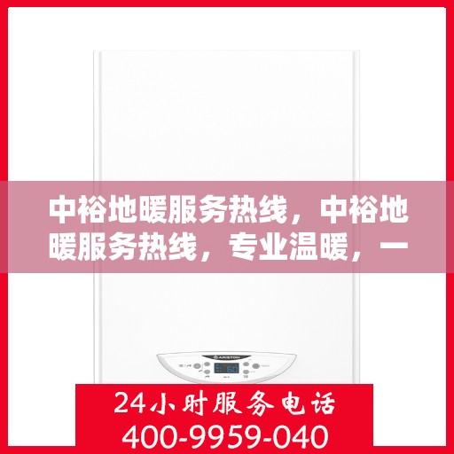 中裕地暖服务热线，中裕地暖服务热线，专业温暖，一触即达