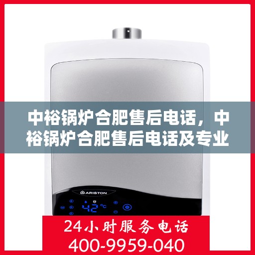 中裕锅炉合肥售后电话，中裕锅炉合肥售后电话及专业服务一览