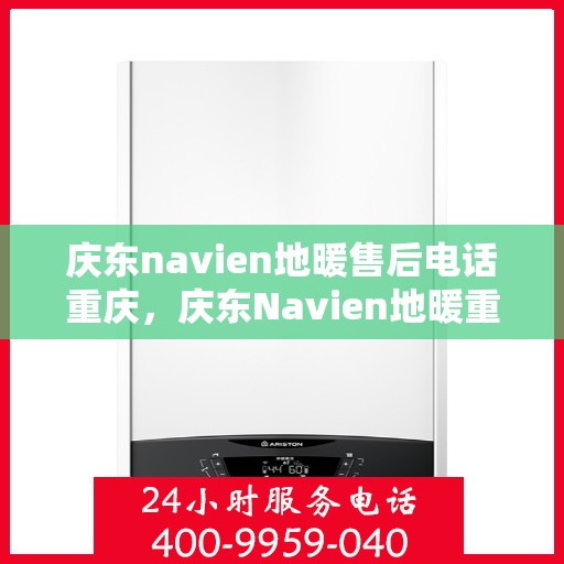 庆东navien地暖售后电话重庆，庆东Navien地暖重庆售后专线，专业维修安装一站式服务