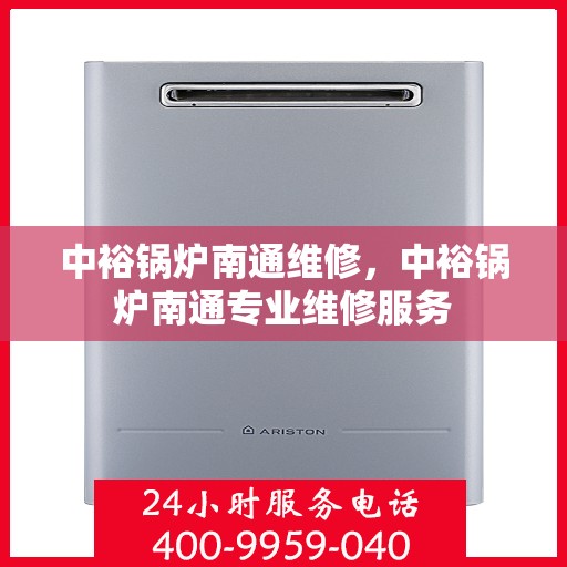 中裕锅炉南通维修，中裕锅炉南通专业维修服务