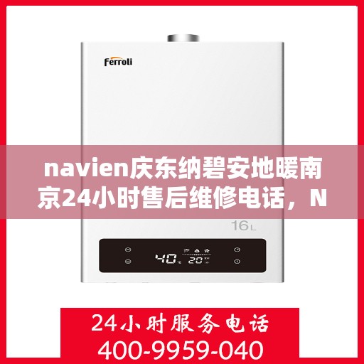 navien庆东纳碧安地暖南京24小时售后维修电话，Navien庆东纳碧安地暖南京全天候售后维修服务热线