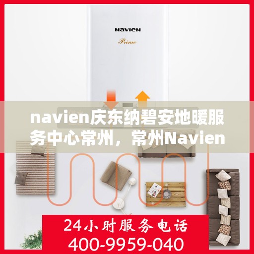navien庆东纳碧安地暖服务中心常州，常州Navien庆东纳碧安地暖服务中心，专业地暖解决方案提供商