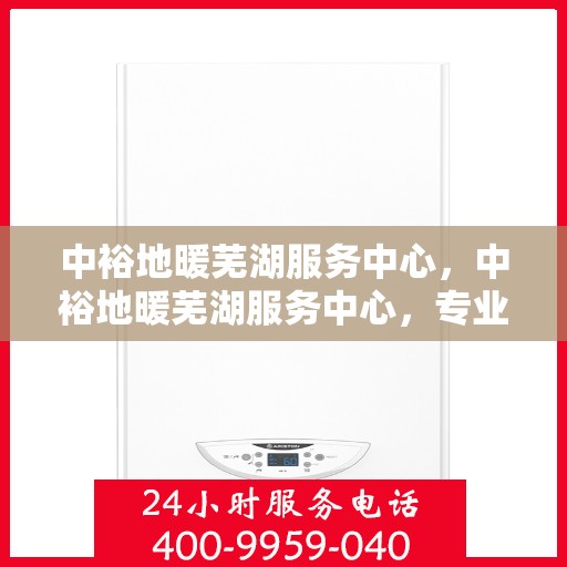 中裕地暖芜湖服务中心，中裕地暖芜湖服务中心，专业温暖，贴心服务