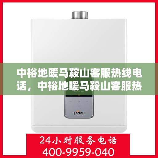 中裕地暖马鞍山客服热线电话，中裕地暖马鞍山客服热线全攻略，一站式服务，热线电话为您解答！