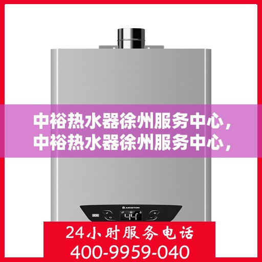 中裕热水器徐州服务中心，中裕热水器徐州服务中心，专业维修与优质服务并行