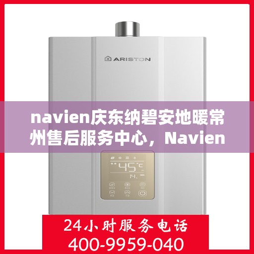 navien庆东纳碧安地暖常州售后服务中心，Navien庆东纳碧安地暖常州售后服务中心，专业维修，温暖您的生活