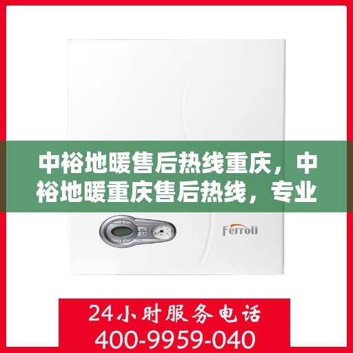 中裕地暖售后热线重庆，中裕地暖重庆售后热线，专业维修，温暖无忧