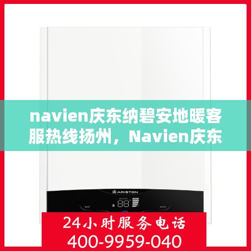 navien庆东纳碧安地暖客服热线扬州，Navien庆东纳碧安地暖客服热线在扬州，专业支持与解决方案一站式服务