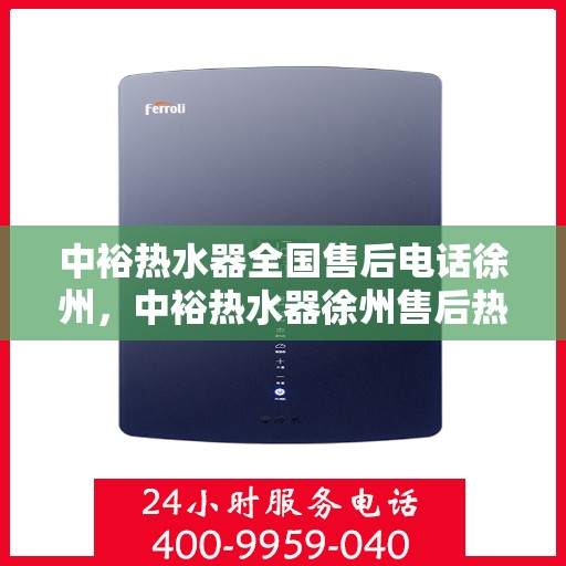 中裕热水器全国售后电话徐州，中裕热水器徐州售后热线，专业维修服务及全国售后电话