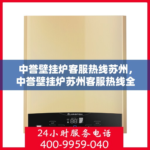 中誉壁挂炉客服热线苏州，中誉壁挂炉苏州客服热线全攻略