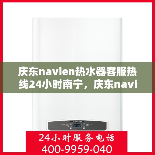 庆东navien热水器客服热线24小时南宁，庆东navien热水器南宁24小时客服热线全面服务