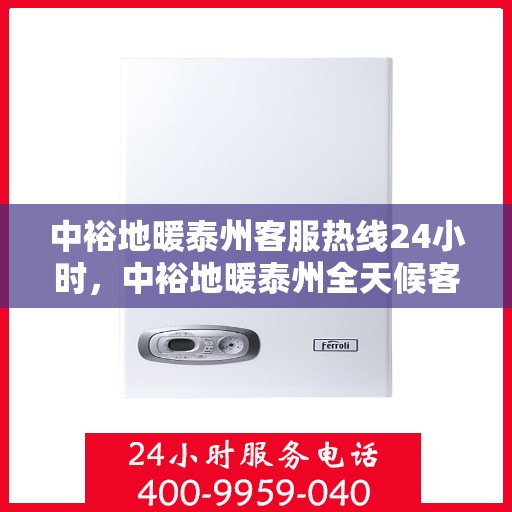 中裕地暖泰州客服热线24小时，中裕地暖泰州全天候客服热线，温暖连接每一刻