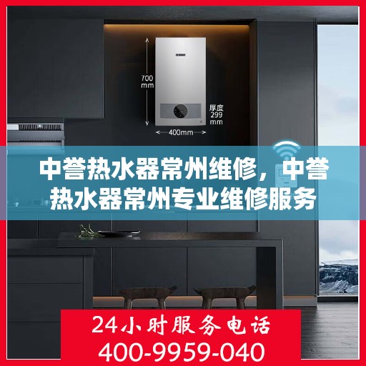 中誉热水器常州维修，中誉热水器常州专业维修服务