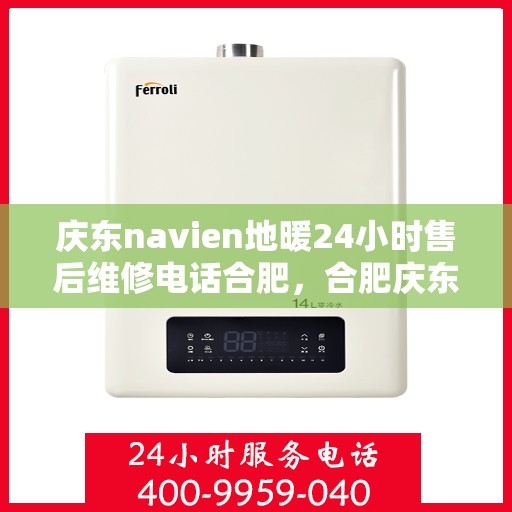 庆东navien地暖24小时售后维修电话合肥，合肥庆东Navien地暖24小时售后维修服务热线