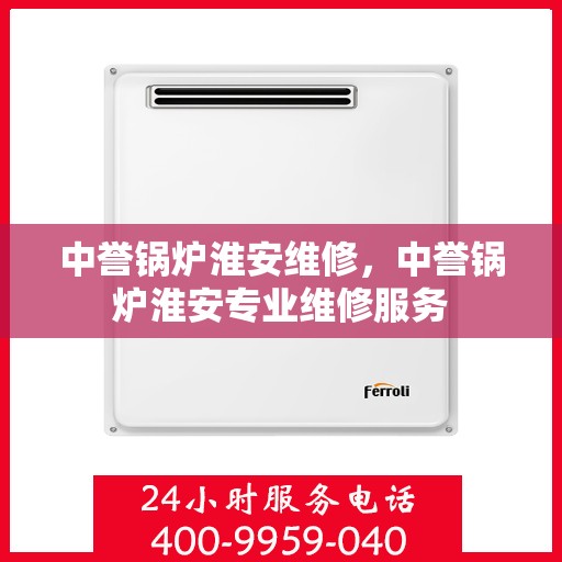 中誉锅炉淮安维修，中誉锅炉淮安专业维修服务