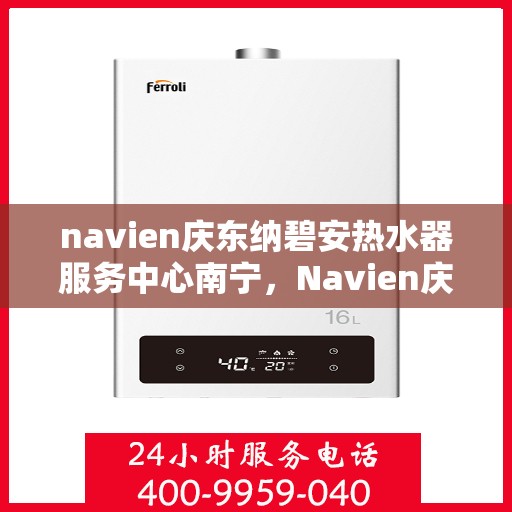 navien庆东纳碧安热水器服务中心南宁，Navien庆东纳碧安热水器南宁服务中心，专业维修与保养，温暖您的生活
