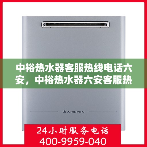中裕热水器客服热线电话六安，中裕热水器六安客服热线电话及售后服务支持