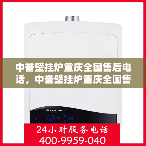 中誉壁挂炉重庆全国售后电话，中誉壁挂炉重庆全国售后热线及维修服务指南
