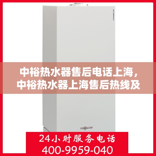 中裕热水器售后电话上海，中裕热水器上海售后热线及维修服务指南