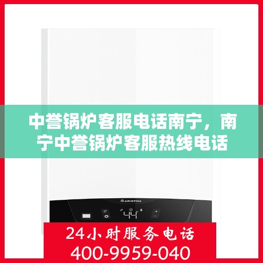 中誉锅炉客服电话南宁，南宁中誉锅炉客服热线电话