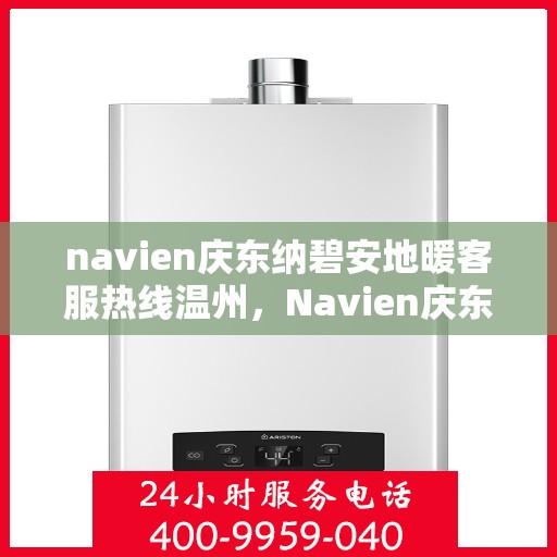 navien庆东纳碧安地暖客服热线温州，Navien庆东纳碧安地暖温州客服热线详解