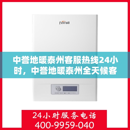 中誉地暖泰州客服热线24小时，中誉地暖泰州全天候客服热线，温暖连接每一刻