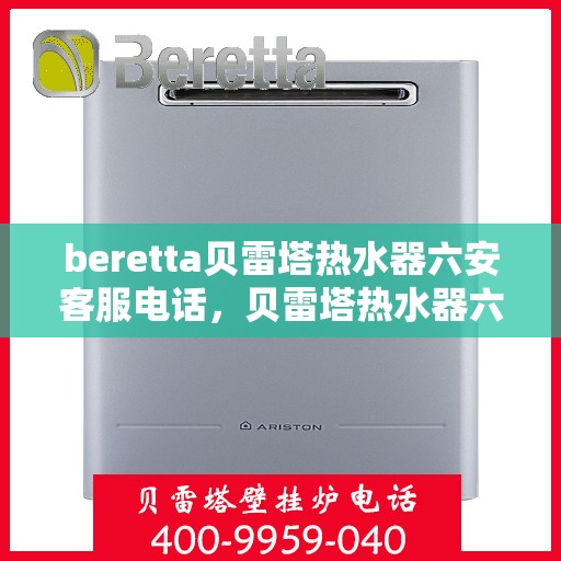 beretta贝雷塔热水器六安客服电话，贝雷塔热水器六安客服热线及咨询指南