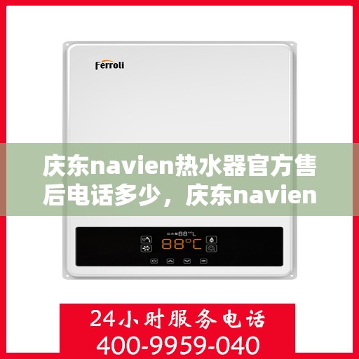 庆东navien热水器官方售后电话多少，庆东navien热水器售后服务热线及官方电话公布